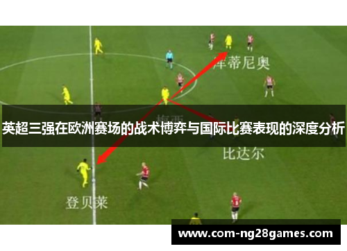 英超三强在欧洲赛场的战术博弈与国际比赛表现的深度分析 英超三强在欧洲赛场的战术博弈与国际比赛表现的深度分析