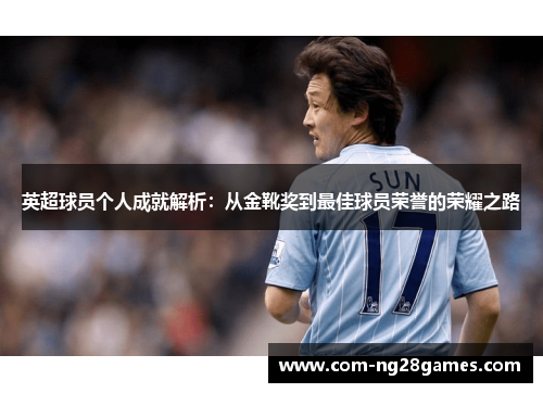 英超球员个人成就解析:从金靴奖到最佳球员荣誉的荣耀之路 英超球员个人成就解析:从金靴奖到最佳球员荣誉的荣耀之路