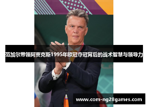 范加尔带领阿贾克斯1995年欧冠夺冠背后的战术智慧与领导力