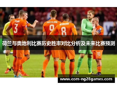 荷兰与奥地利比赛历史胜率对比分析及未来比赛预测 荷兰与奥地利比赛历史胜率对比分析及未来比赛预测