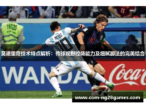 莫德里奇技术特点解析:传球视野控场能力及细腻脚法的完美结合 莫德里奇技术特点解析:传球视野控场能力及细腻脚法的完美结合