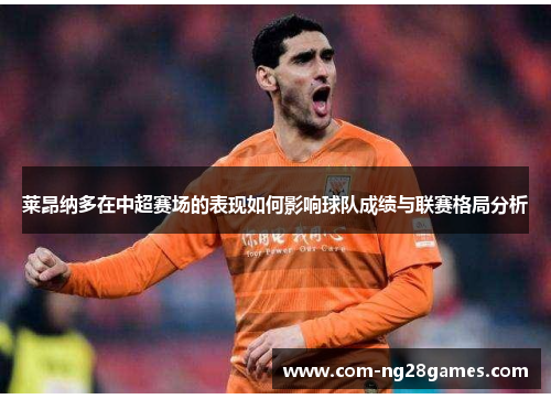 莱昂纳多在中超赛场的表现如何影响球队成绩与联赛格局分析 莱昂纳多在中超赛场的表现如何影响球队成绩与联赛格局分析