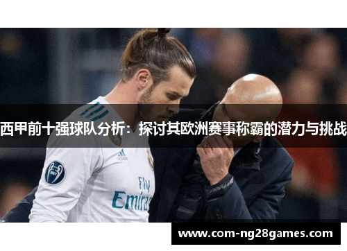 西甲前十强球队分析:探讨其欧洲赛事称霸的潜力与挑战 西甲前十强球队分析:探讨其欧洲赛事称霸的潜力与挑战
