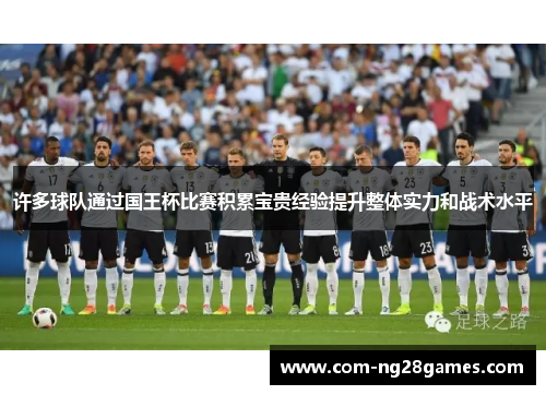 许多球队通过国王杯比赛积累宝贵经验提升整体实力和战术水平 许多球队通过国王杯比赛积累宝贵经验提升整体实力和战术水平