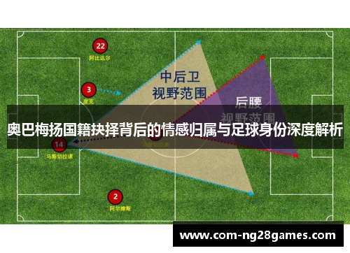 奥巴梅扬国籍抉择背后的情感归属与足球身份深度解析 奥巴梅扬国籍抉择背后的情感归属与足球身份深度解析