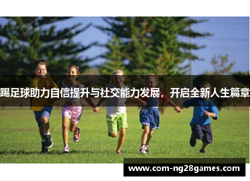 踢足球助力自信提升与社交能力发展,开启全新人生篇章 踢足球助力自信提升与社交能力发展,开启全新人生篇章