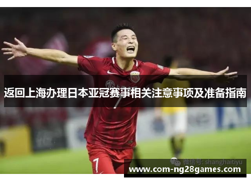 返回上海办理日本亚冠赛事相关注意事项及准备指南 返回上海办理日本亚冠赛事相关注意事项及准备指南