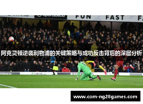 阿克灵顿逆袭利物浦的关键策略与成功反击背后的深层分析