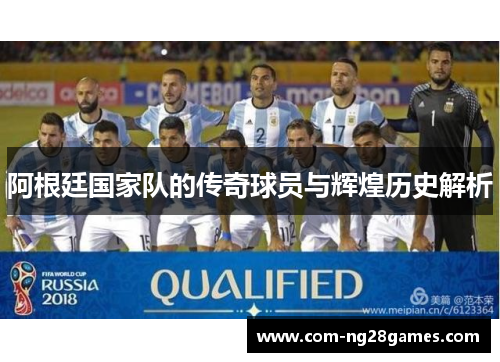 阿根廷国家队的传奇球员与辉煌历史解析 阿根廷国家队的传奇球员与辉煌历史解析