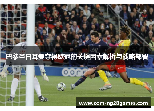 巴黎圣日耳曼夺得欧冠的关键因素解析与战略部署 巴黎圣日耳曼夺得欧冠的关键因素解析与战略部署