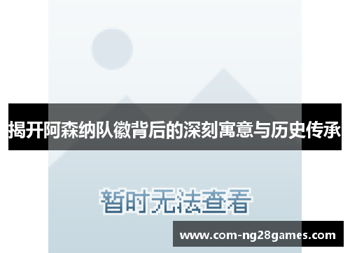 揭开阿森纳队徽背后的深刻寓意与历史传承 揭开阿森纳队徽背后的深刻寓意与历史传承
