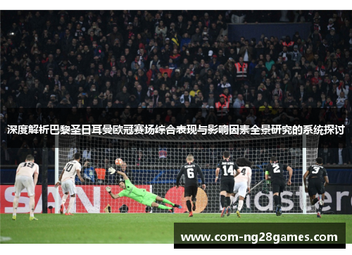 深度解析巴黎圣日耳曼欧冠赛场综合表现与影响因素全景研究的系统探讨 深度解析巴黎圣日耳曼欧冠赛场综合表现与影响因素全景研究的系统探讨