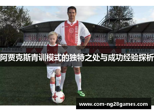 阿贾克斯青训模式的独特之处与成功经验探析 阿贾克斯青训模式的独特之处与成功经验探析