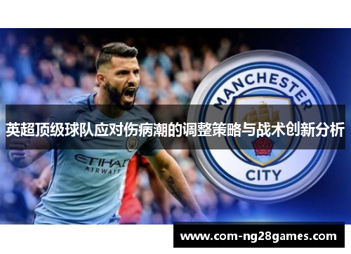 英超顶级球队应对伤病潮的调整策略与战术创新分析