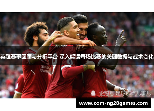 英超赛事回顾与分析平台 深入解读每场比赛的关键数据与战术变化
