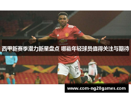 西甲新赛季潜力新星盘点 哪些年轻球员值得关注与期待 西甲新赛季潜力新星盘点 哪些年轻球员值得关注与期待