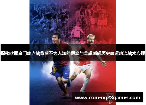 探秘欧冠豪门焦点战背后不为人知的博弈与荣耀瞬间历史命运暗流战术心理