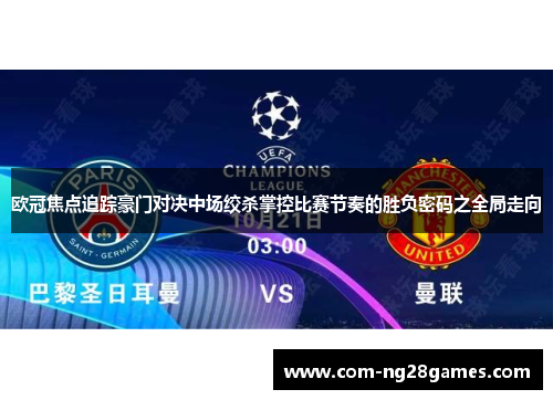 欧冠焦点追踪豪门对决中场绞杀掌控比赛节奏的胜负密码之全局走向