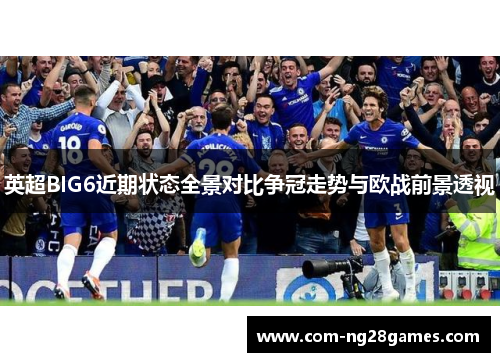 英超BIG6近期状态全景对比争冠走势与欧战前景透视