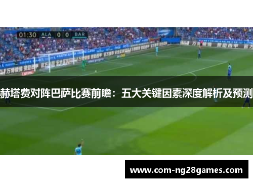 赫塔费对阵巴萨比赛前瞻：五大关键因素深度解析及预测