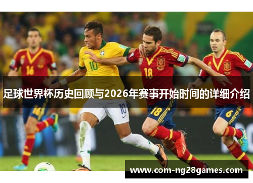 足球世界杯历史回顾与2026年赛事开始时间的详细介绍