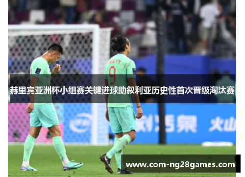赫里宾亚洲杯小组赛关键进球助叙利亚历史性首次晋级淘汰赛 赫里宾亚洲杯小组赛关键进球助叙利亚历史性首次晋级淘汰赛