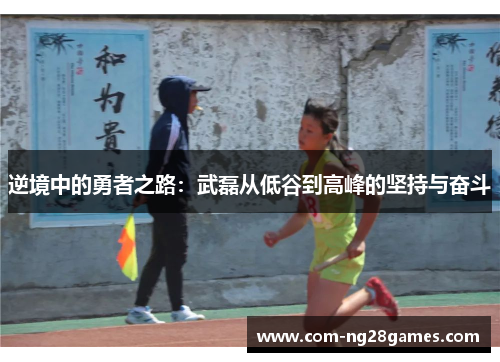 逆境中的勇者之路:武磊从低谷到高峰的坚持与奋斗 逆境中的勇者之路:武磊从低谷到高峰的坚持与奋斗