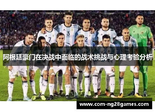 阿根廷豪门在决战中面临的战术挑战与心理考验分析 阿根廷豪门在决战中面临的战术挑战与心理考验分析