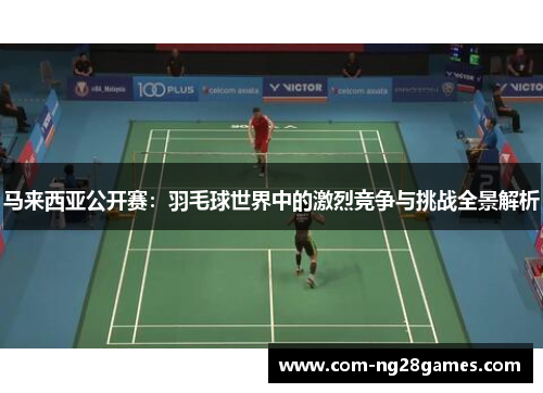 马来西亚公开赛:羽毛球世界中的激烈竞争与挑战全景解析 马来西亚公开赛:羽毛球世界中的激烈竞争与挑战全景解析