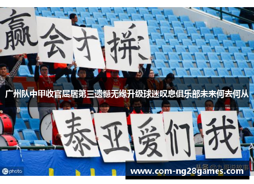 广州队中甲收官屈居第三遗憾无缘升级球迷叹息俱乐部未来何去何从 广州队中甲收官屈居第三遗憾无缘升级球迷叹息俱乐部未来何去何从