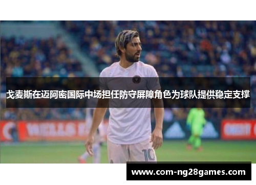 戈麦斯在迈阿密国际中场担任防守屏障角色为球队提供稳定支撑 戈麦斯在迈阿密国际中场担任防守屏障角色为球队提供稳定支撑